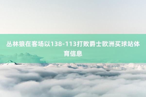 丛林狼在客场以138-113打败爵士欧洲买球站体育信息