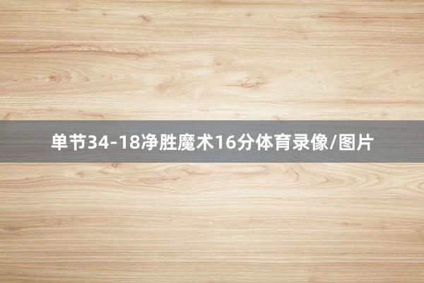 单节34-18净胜魔术16分体育录像/图片
