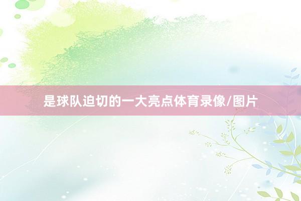 是球队迫切的一大亮点体育录像/图片