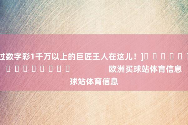 中过数字彩1千万以上的巨匠王人在这儿！]															                欧洲买球站体育信息