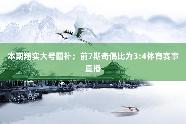 本期翔实大号回补；　　前7期奇偶比为3:4体育赛事直播