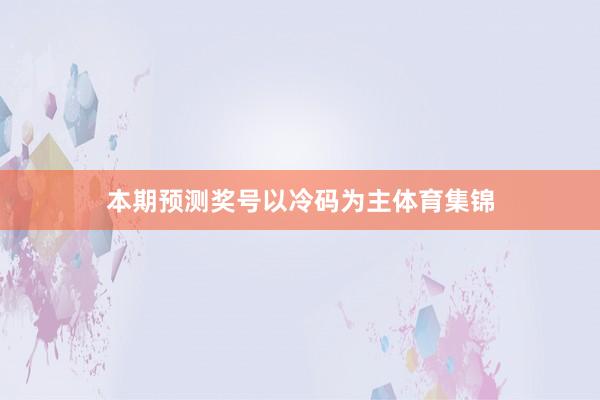 本期预测奖号以冷码为主体育集锦