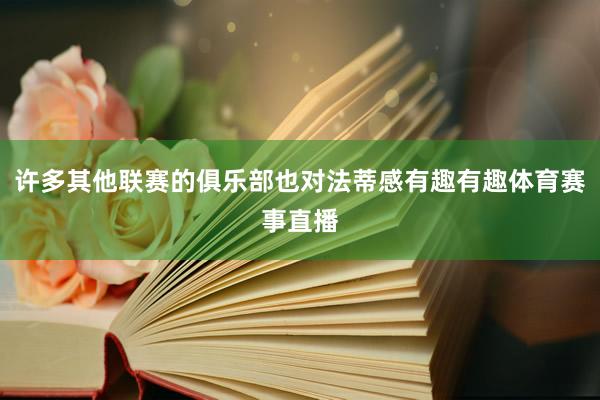 许多其他联赛的俱乐部也对法蒂感有趣有趣体育赛事直播