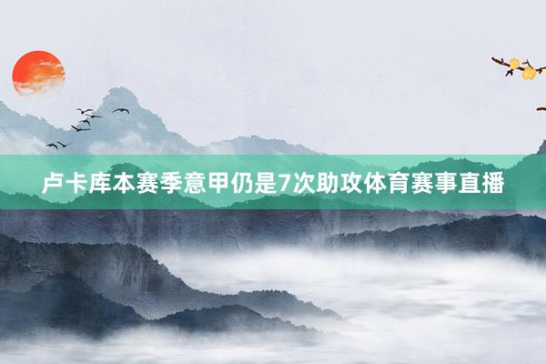 卢卡库本赛季意甲仍是7次助攻体育赛事直播