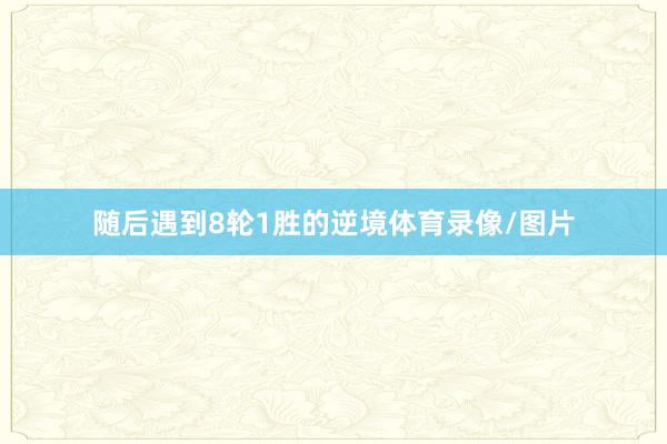 随后遇到8轮1胜的逆境体育录像/图片