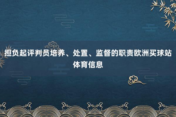 担负起评判员培养、处置、监督的职责欧洲买球站体育信息