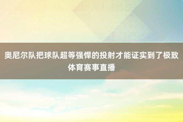 奥尼尔队把球队超等强悍的投射才能证实到了极致体育赛事直播