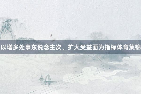 以增多处事东说念主次、扩大受益面为指标体育集锦