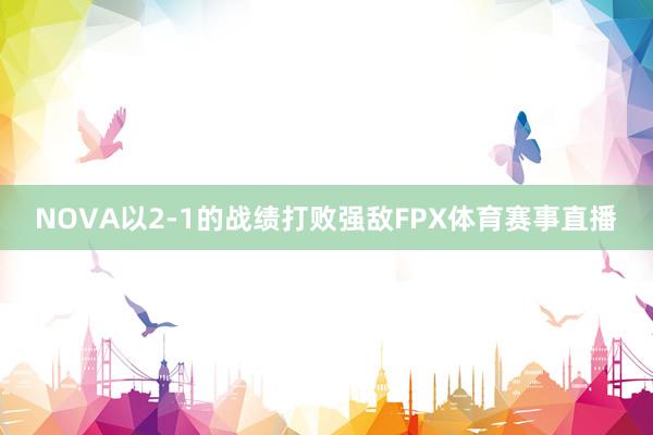 NOVA以2-1的战绩打败强敌FPX体育赛事直播
