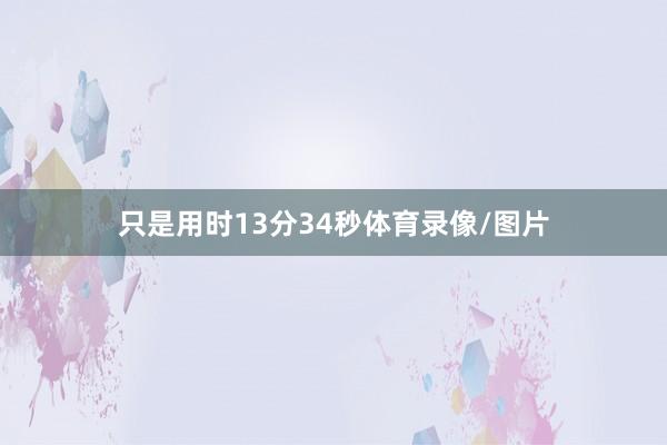 只是用时13分34秒体育录像/图片
