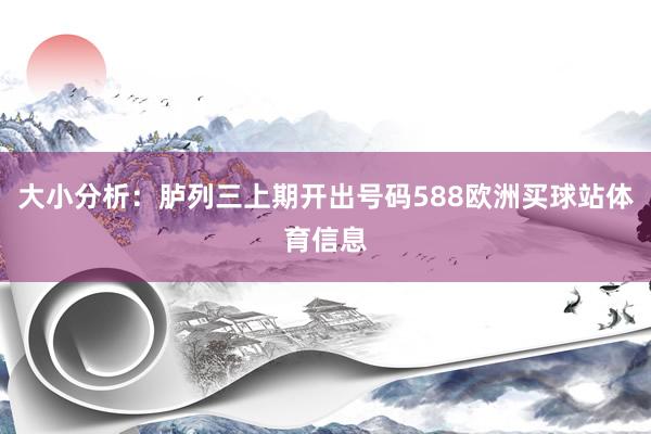 大小分析：胪列三上期开出号码588欧洲买球站体育信息