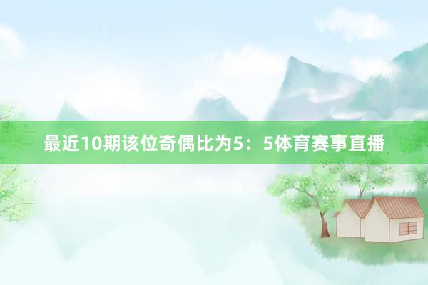 最近10期该位奇偶比为5：5体育赛事直播