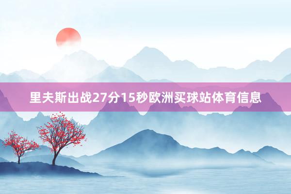 里夫斯出战27分15秒欧洲买球站体育信息