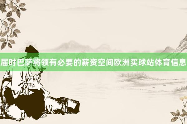 届时巴萨将领有必要的薪资空间欧洲买球站体育信息