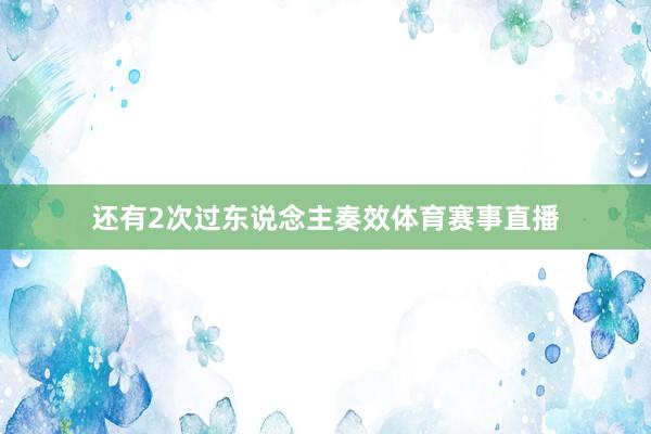 还有2次过东说念主奏效体育赛事直播