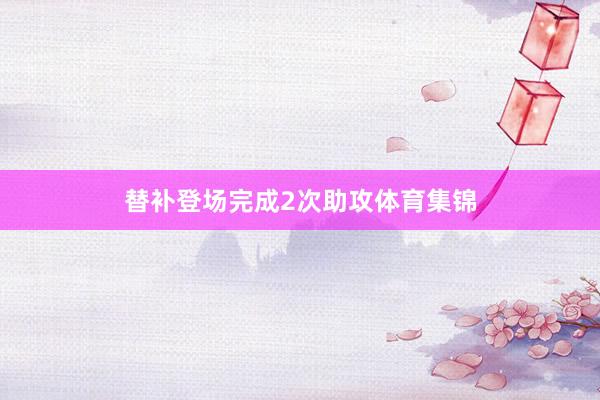 替补登场完成2次助攻体育集锦