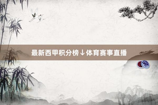 最新西甲积分榜↓体育赛事直播
