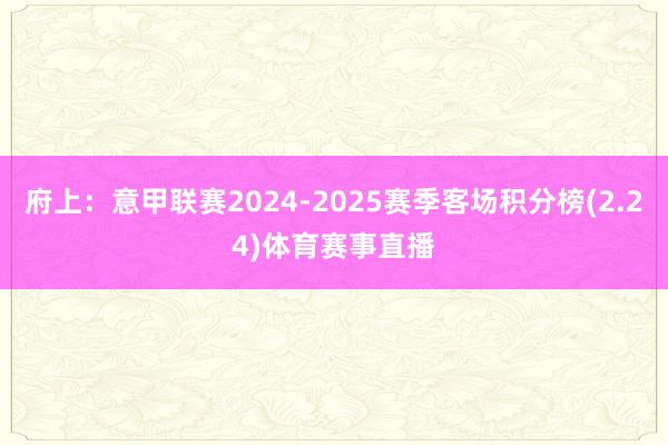 府上:意甲联赛2024-2025赛季客场积分榜(2.24)体育赛事直播