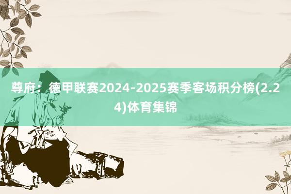 尊府:德甲联赛2024-2025赛季客场积分榜(2.24)体育集锦