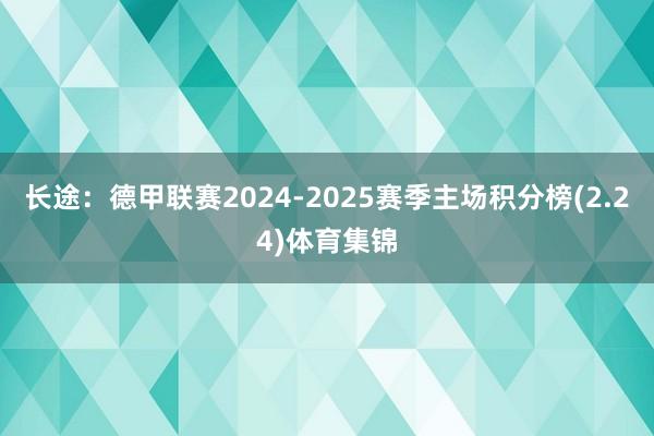 长途:德甲联赛2024-2025赛季主场积分榜(2.24)体育集锦