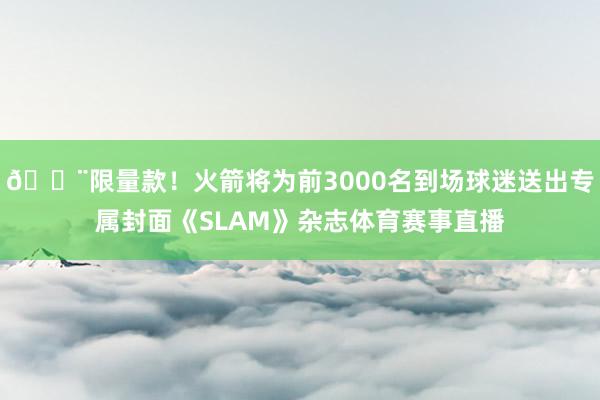🚨限量款！火箭将为前3000名到场球迷送出专属封面《SLAM》杂志体育赛事直播