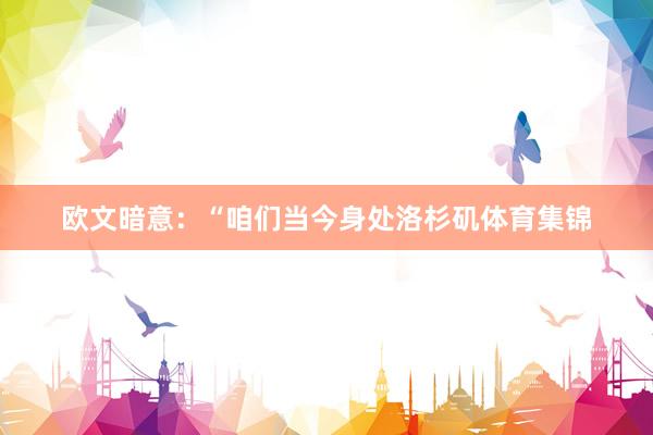 欧文暗意：“咱们当今身处洛杉矶体育集锦