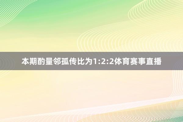本期酌量邻孤传比为1:2:2体育赛事直播