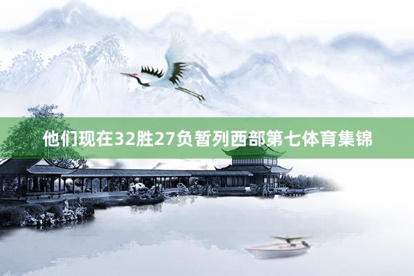他们现在32胜27负暂列西部第七体育集锦