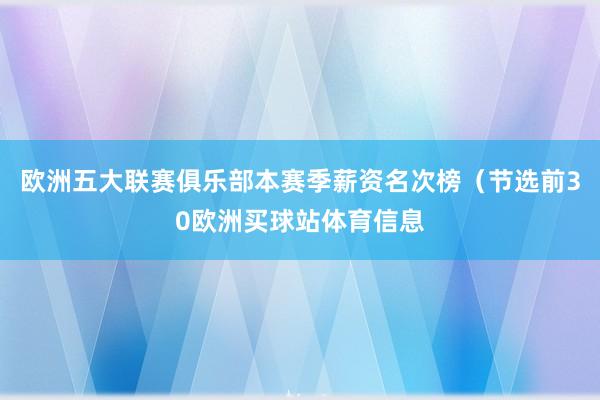 欧洲五大联赛俱乐部本赛季薪资名次榜（节选前30欧洲买球站体育信息