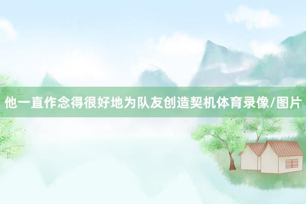 他一直作念得很好地为队友创造契机体育录像/图片
