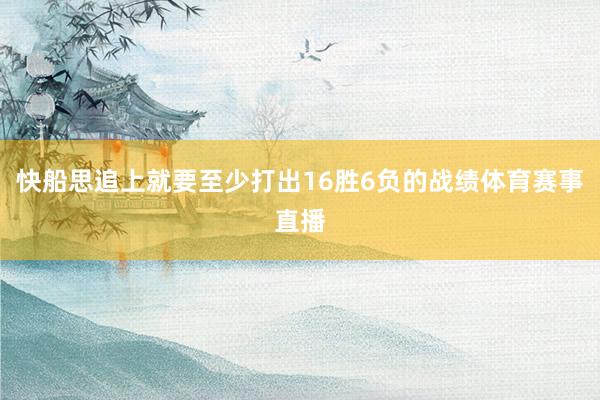 快船思追上就要至少打出16胜6负的战绩体育赛事直播