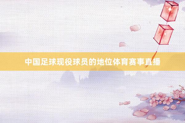 中国足球现役球员的地位体育赛事直播