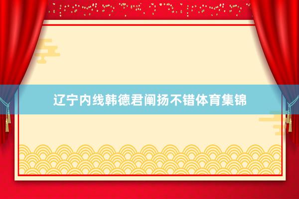 辽宁内线韩德君阐扬不错体育集锦