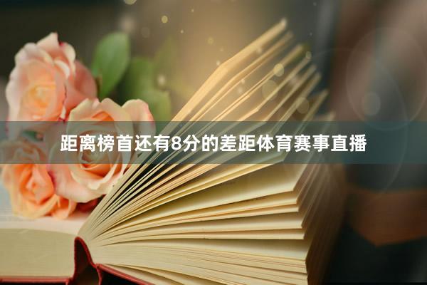 距离榜首还有8分的差距体育赛事直播