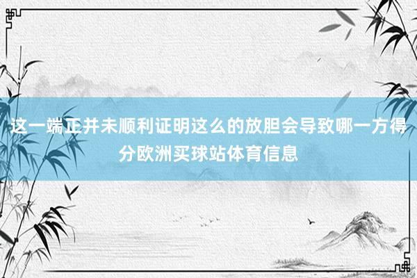这一端正并未顺利证明这么的放胆会导致哪一方得分欧洲买球站体育信息