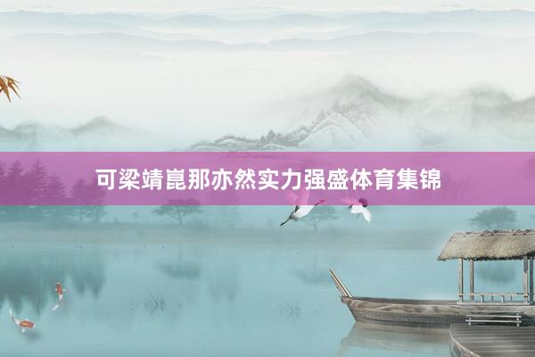 可梁靖崑那亦然实力强盛体育集锦
