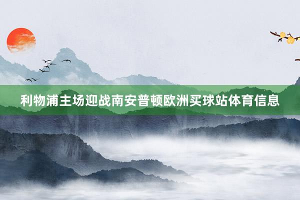 利物浦主场迎战南安普顿欧洲买球站体育信息