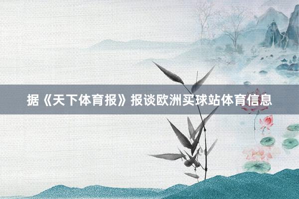 据《天下体育报》报谈欧洲买球站体育信息