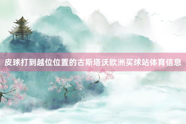 皮球打到越位位置的古斯塔沃欧洲买球站体育信息