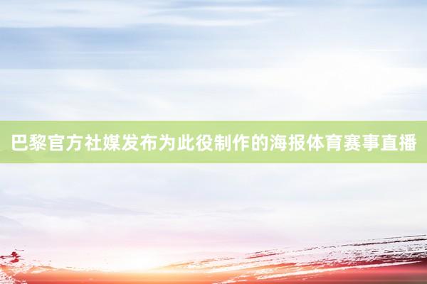 巴黎官方社媒发布为此役制作的海报体育赛事直播