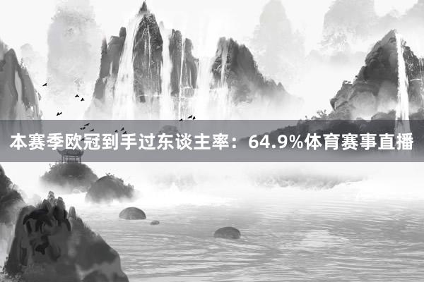 本赛季欧冠到手过东谈主率：64.9%体育赛事直播