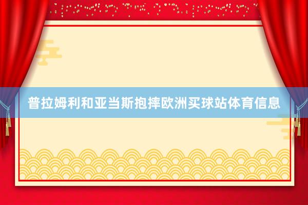 普拉姆利和亚当斯抱摔欧洲买球站体育信息
