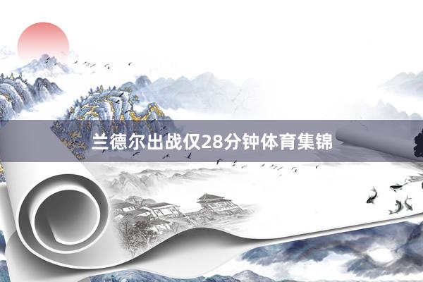 兰德尔出战仅28分钟体育集锦