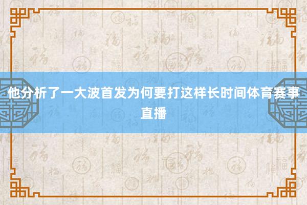 他分析了一大波首发为何要打这样长时间体育赛事直播