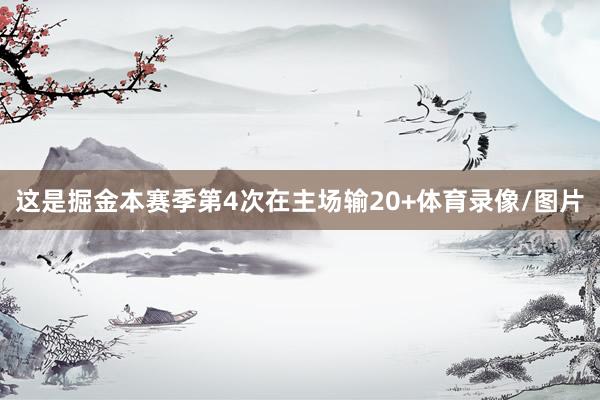 这是掘金本赛季第4次在主场输20+体育录像/图片