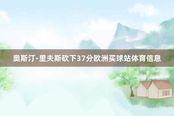 奥斯汀-里夫斯砍下37分欧洲买球站体育信息