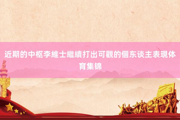 近期的中枢李維士繼續打出可觀的個东谈主表現体育集锦