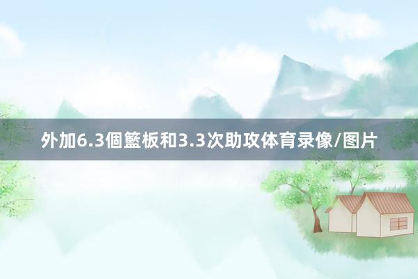 外加6.3個籃板和3.3次助攻体育录像/图片