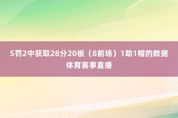 5罚2中获取28分20板（8前场）1助1帽的数据体育赛事直播