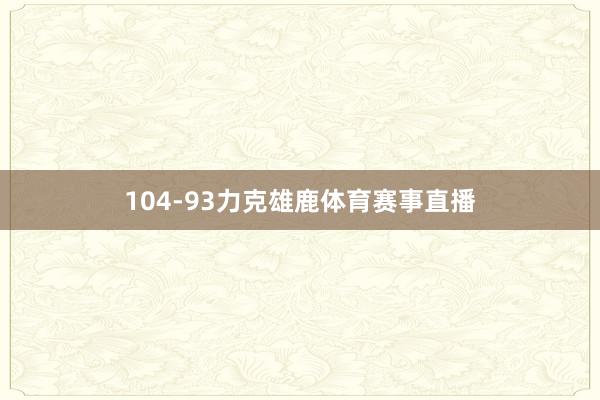 104-93力克雄鹿体育赛事直播